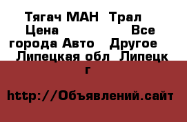  Тягач МАН -Трал  › Цена ­ 5.500.000 - Все города Авто » Другое   . Липецкая обл.,Липецк г.